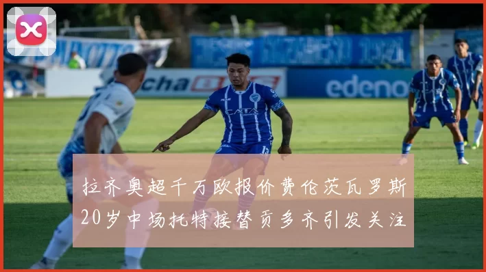 拉齐奥超千万欧报价费伦茨瓦罗斯20岁中场托特接替贡多齐引发关注